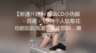 【新速片遞】 超飒CD小伪娘 ❤️- 百夜 -❤️ 一个人玩菊花也能如此高潮、多次颤抖，爽喷！ 