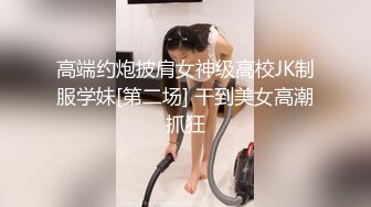 高端约炮披肩女神级高校JK制服学妹[第二场] 干到美女高潮抓狂