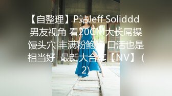 【自整理】P站Jeff Soliddd  男友视角 看20CM大长屌操馒头穴 丰满粉鲍鲍 口活也是相当好  最新大合集【NV】 (2)