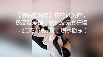 【最后的晚安】校花级女神，极品反差婊，被炮友无套狂操，肛交插得好疼，喷水撒尿 (1)