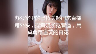 办公室里的骚货关起门来直播赚外快，揉着奶子抠着逼，用桌角草逼玩的真花