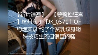 【新片速遞】 ✨【萝莉控狂喜】杭州海王「JK_0571」OF约炮实录 约了个贫乳纹身嫩妹技巧生疏但很巨闷骚