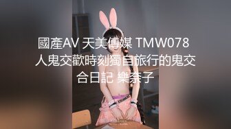 國產AV 天美傳媒 TMW078 人鬼交歡時刻獨自旅行的鬼交合日記 樂奈子