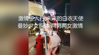   激情多人行 未来的白衣天使 曼妙少女胴体 两男两女激情一整夜