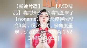 【新速片遞】 ♈♈♈【JVID精品】清纯妹子，超清视图来了【noname】，大尺度视图整合3套，粉穴美腿，多角度呈现，少女的那一抹娇柔[1.52G/MP4/10:33]