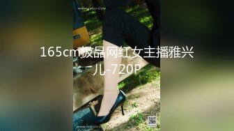 165cm极品网红女主播雅兴儿-720P