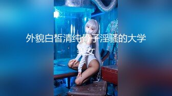 外貌白皙清纯骨子淫骚的大学美女