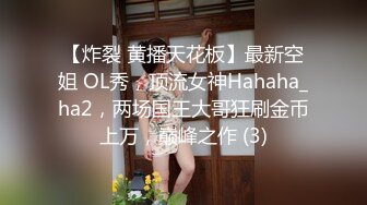 【炸裂 黄播天花板】最新空姐 OL秀，顶流女神Hahaha_ha2，两场国王大哥狂刷金币上万，巅峰之作 (3)