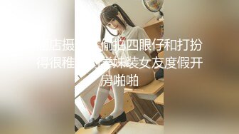 酒店摄像头偷拍四眼仔和打扮得很稚嫩的学妹装女友度假开房啪啪