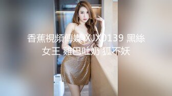 香蕉視頻傳媒 XJX0139 黑絲女王 雞巴吐奶 狐不妖