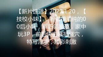 【新片速遞】2022.1.20，【技校小妹】，看着很清纯的00后小妹，乖巧邻家范，家中玩3P，前后夹击暴插骚穴，特写淫液，精彩刺激