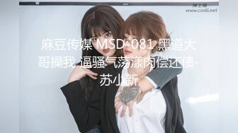 麻豆传媒 MSD-081 黑道大哥操我 逼骚气荡漾肉偿还债-苏小新