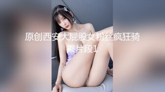 原创西安大屁股女粉丝疯狂骑乘片段1