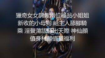 獵奇女女調教兩位極品小姐姐新收的小母狗 給主人舔腳騎乘 淫聲蕩語騷出天際 神仙顔值身材顔值黨福利