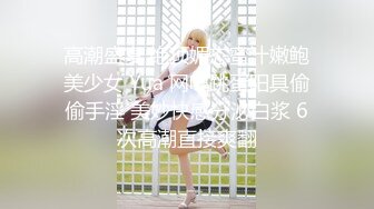 【新片速遞】   ✨超顶潮喷少女，发骚的少女一脸呆萌，无毛嫩穴暴力抽插，喷水射了一米远