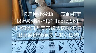 ❤️卡哇伊小萝莉❤️软萌甜美极品粉嫩小可爱『coszj561』稚嫩白虎美穴被大肉棒进进出出被爸爸操成人形小母狗