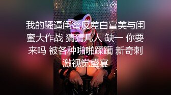 我的骚逼闺蜜反差白富美与闺蜜大作战 猜猜几人 缺一 你要来吗 被各种啪啪蹂躏 新奇刺激视觉盛宴