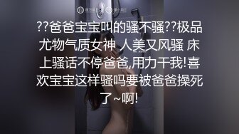 ??爸爸宝宝叫的骚不骚??极品尤物气质女神 人美又风骚 床上骚话不停爸爸,用力干我!喜欢宝宝这样骚吗要被爸爸操死了~啊!