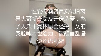 ⚫️⚫️性爱椅酒店真实偸拍离异大哥新交女友开房造爱，憋了太久干完休息会还搞，女的哭腔呻吟也给力，还胡言乱语说淫语刺激