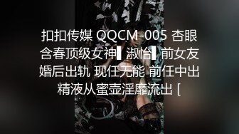 扣扣传媒 QQCM-005 杏眼含春顶级女神▌淑怡▌前女友婚后出轨 现任无能 前任中出精液从蜜壶淫靡流出 [