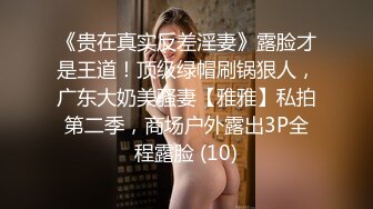 《贵在真实反差淫妻》露脸才是王道！顶级绿帽刷锅狠人，广东大奶美骚妻【雅雅】私拍第二季，商场户外露出3P全程露脸 (10)