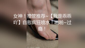 女神！撸管推荐~【我是乖乖吖】自慰疯狂喷水！啪啪~过瘾！