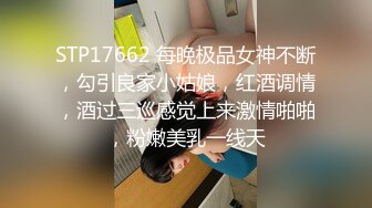 STP17662 每晚极品女神不断，勾引良家小姑娘，红酒调情，酒过三巡感觉上来激情啪啪，粉嫩美乳一线天