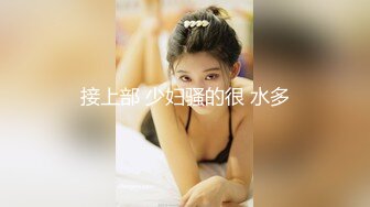 【新速片遞】 第二次操这个女神小姐姐 白嫩嫩肉体柔柔弱弱风情看了就性欲大发 不停玩弄逼穴美腿 压上去耸动抽插娇吟【水印】[1.72G/MP4/26:50]