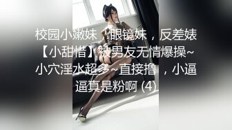 校园小嫩妹，眼镜妹，反差婊【小甜惜】被男友无情爆操~小穴淫水超多~直接撸 ，小逼逼真是粉啊 (4)