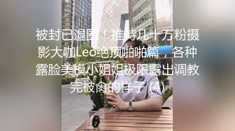 被封已退圈！推特几十万粉摄影大咖Leo绝顶啪啪篇，各种露脸美模小姐姐极限露出调教完被肏的样子 (4)