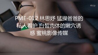 PME-012 林思妤 猛操爸爸的私人看护 白皙肉体的嫩穴诱惑 蜜桃影像传媒