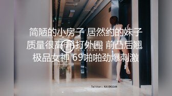 简陋的小房子 居然约的妹子质量很高 吊打外围 前凸后翘 极品女神 69啪啪劲爆刺激