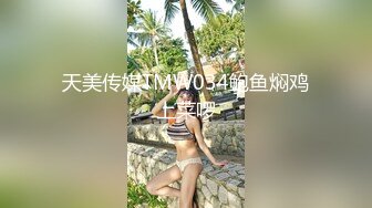 天美传媒TMW034鲍鱼焖鸡上菜啰