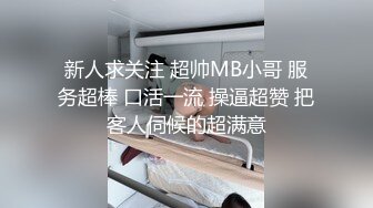 新人求关注 超帅MB小哥 服务超棒 口活一流 操逼超赞 把客人伺候的超满意