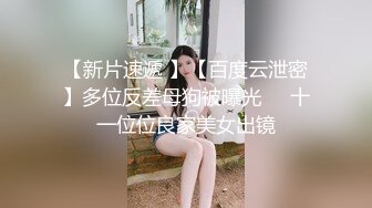 【新片速遞 】【百度云泄密】多位反差母狗被曝光❤️十一位位良家美女出镜