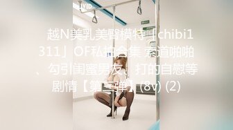 ✨越N美乳美臀模特「chibi1311」OF私拍合集 索道啪啪、勾引闺蜜男友、打的自慰等剧情【第三弹】(8v) (2)