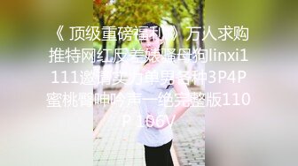 《 顶级重磅福利 》万人求购推特网红反差婊骚母狗linxi1111邀请实力单男各种3P4P蜜桃臀呻吟声一绝完整版110P 106V