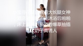 小宝寻花肤白貌美大长腿女神，酒店激情啪啪先沐浴后啪啪，床上舔鸡巴多姿势爆草抽插，大奶子真诱人