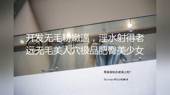 开发无毛粉嫩逼，淫水射得老远无毛美人穴极品肥臀美少女