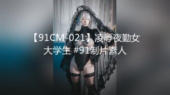 【91CM-021】凌辱夜勤女大学生 #91制片素人