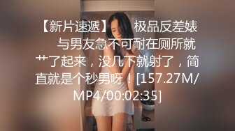 【新片速遞】 ❤️极品反差婊❤️与男友急不可耐在厕所就艹了起来，没几下就射了，简直就是个秒男呀！[157.27M/MP4/00:02:35]