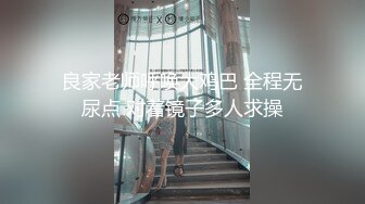 良家老师呼唤大鸡巴 全程无尿点 对着镜子多人求操