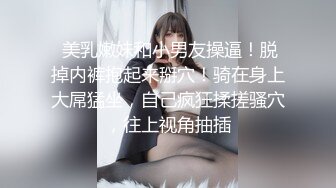  少女爱装纯，逼逼粉嫩没有毛毛身材很好的小学妹跟小哥激情啪啪，让小哥草嘴深喉