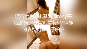 鑽石泄密流出發型師tony哥酒店 玩弄學院派美女SM情趣內衣狗繩套脖子啪啪