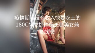 疫情期间没有收入快要吃土的180CM高挑性感长腿美女兼职援交