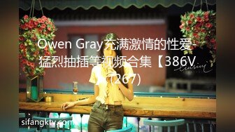 Owen Gray充满激情的性爱-猛烈抽插等视频合集【386V】 (267)