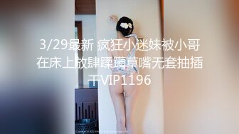 3/29最新 疯狂小迷妹被小哥在床上放肆蹂躏草嘴无套抽插干VIP1196