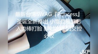 最新台湾SWAG『Princess』圣诞全新推出 小麋鹿翘臀后入肉棒打脸 顏射吃精 口交控必收