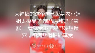 大神搞的这个黑丝紧身衣小姐姐太极品了 前凸后翘奶子鼓胀 一看就受不了鸡巴硬想操穴，销魂丝滑抽插享受