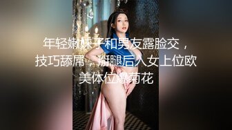  年轻嫩妹子和男友露脸交，技巧舔屌，掰腿后入女上位欧美体位爆菊花